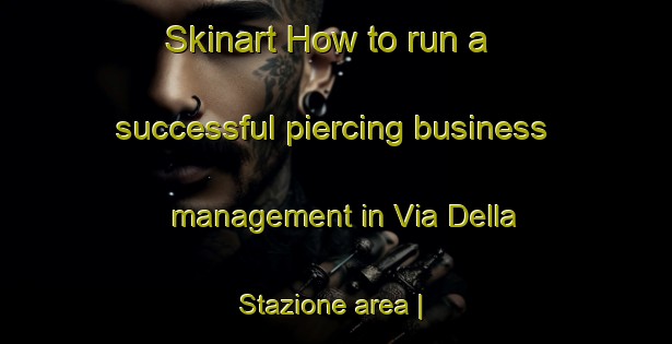 Skinart How to run a successful piercing business management in Via Della Stazione area | PiercingTraining | PiercingClasses | SkinartTraining-Italy
